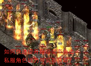 如何快速提升超级变态合击私服角色战力与装备获取? 如何快速提升超级变态合击私服角色战力与装备获取?