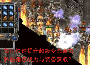 如何快速提升超级变态合击私服角色战力与装备获取? 如何快速提升超级变态合击私服角色战力与装备获取?