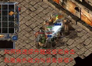 如何快速提升超级变态合击私服角色战力与装备获取? 如何快速提升超级变态合击私服角色战力与装备获取?