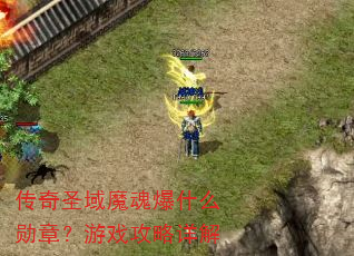 传奇圣域魔魂爆什么勋章?游戏攻略详解 传奇圣域魔魂爆什么勋章?游戏攻略详解