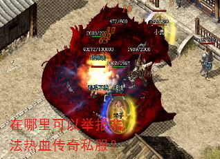 在哪里可以举报非法热血传奇私服? 在哪里可以举报非法热血传奇私服?