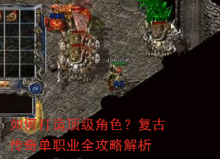 如何打造顶级角色?复古传奇单职业全攻略解析 如何打造顶级角色?复古传奇单职业全攻略解析