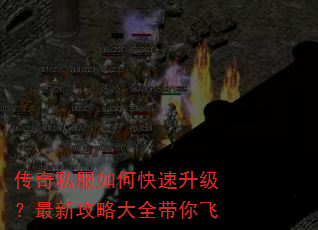 传奇私服如何快速升级?最新攻略大全带你飞 传奇私服如何快速升级?最新攻略大全带你飞