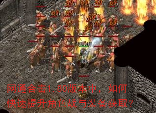网通合击1.80版本中,如何快速提升角色战与装备获取? 网通合击1.80版本中,如何快速提升角色战与装备获取?