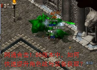 网通合击1.80版本中,如何快速提升角色战与装备获取? 网通合击1.80版本中,如何快速提升角色战与装备获取?