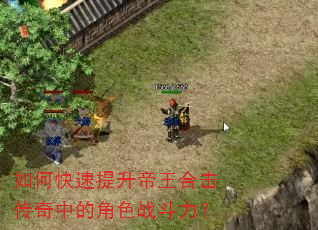 如何快速提升帝王合击传奇中的角色战斗力? 如何快速提升帝王合击传奇中的角色战斗力?