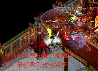 现在开传奇私服还能赚钱吗?最新盈利攻略解析 现在开传奇私服还能赚钱吗?最新盈利攻略解析