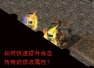 如何快速提升合击传奇的倍攻属性? 如何快速提升合击传奇的倍攻属性?