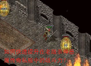 如何快速提升在老版杀神恶魔传奇私服中的战斗力? 如何快速提升在老版杀神恶魔传奇私服中的战斗力?