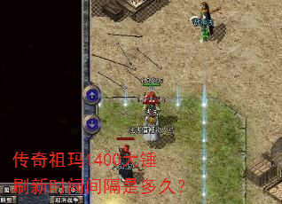 传奇祖玛1400大锤刷新时间间隔是多久? 传奇祖玛1400大锤刷新时间间隔是多久?