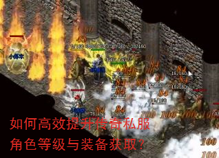 如何高效提升传奇私服角色等级与装备获取? 如何高效提升传奇私服角色等级与装备获取?