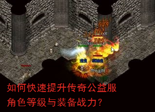 如何快速提升传奇公益服角色等级与装备战力? 如何快速提升传奇公益服角色等级与装备战力?