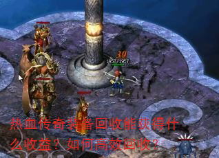 热血传奇装备回收能获得什么收益?如何高效回收? 热血传奇装备回收能获得什么收益?如何高效回收?