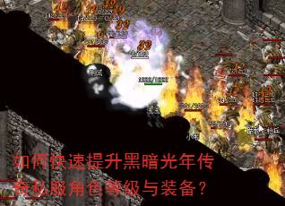 如何快速提升黑暗光年传奇私服角色等级与装备? 如何快速提升黑暗光年传奇私服角色等级与装备?