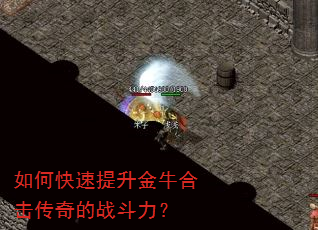 如何快速提升金牛合击传奇的战斗力? 如何快速提升金牛合击传奇的战斗力?