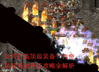如何打造顶级装备?传奇私服高效升级攻略全解析 如何打造顶级装备?传奇私服高效升级攻略全解析
