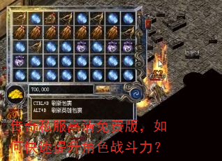 传奇私服高清免费版,如何快速提升角色战斗力? 传奇私服高清免费版,如何快速提升角色战斗力?