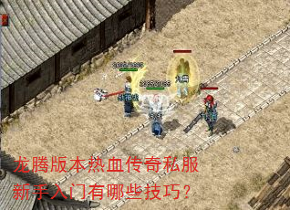 龙腾版本热血传奇私服新手入门有哪些技巧? 龙腾版本热血传奇私服新手入门有哪些技巧?
