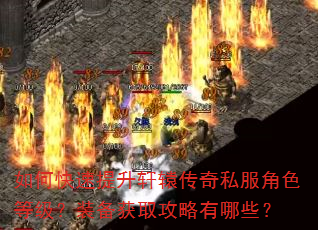 如何快速提升轩辕传奇私服角色等级?装备获取攻略有哪些? 如何快速提升轩辕传奇私服角色等级?装备获取攻略有哪些?