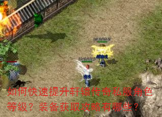 如何快速提升轩辕传奇私服角色等级?装备获取攻略有哪些? 如何快速提升轩辕传奇私服角色等级?装备获取攻略有哪些?