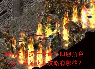如何快速提升传奇怀旧服角色等级?装备获取攻略有哪些? 如何快速提升传奇怀旧服角色等级?装备获取攻略有哪些?