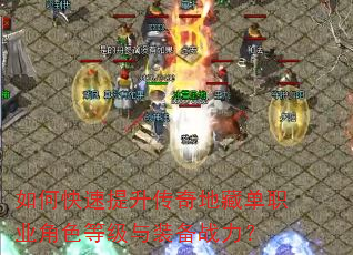 如何快速提升传奇地藏单职业角色等级与装备战力? 如何快速提升传奇地藏单职业角色等级与装备战力?