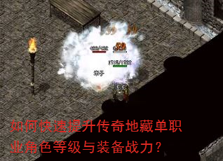 如何快速提升传奇地藏单职业角色等级与装备战力? 如何快速提升传奇地藏单职业角色等级与装备战力?