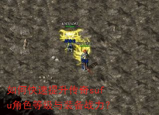 如何快速提升传奇sufu角色等级与装备战力? 如何快速提升传奇sufu角色等级与装备战力?