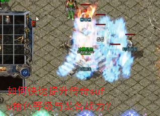 如何快速提升传奇sufu角色等级与装备战力? 如何快速提升传奇sufu角色等级与装备战力?