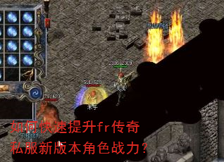 如何快速提升fr传奇私服新版本角色战力? 如何快速提升fr传奇私服新版本角色战力?