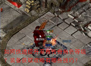 如何快速提升至尊传奇角色等级?装备获取攻略有哪些技巧? 如何快速提升至尊传奇角色等级?装备获取攻略有哪些技巧?