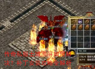 传奇私服土城黑屏如何解决?补丁安装攻略全解析 传奇私服土城黑屏如何解决?补丁安装攻略全解析