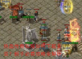 热血传奇私服如何下载安装?新手必看攻略全解析 热血传奇私服如何下载安装?新手必看攻略全解析