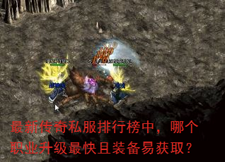 最新传奇私服排行榜中,哪个职业升级最快且装备易获取? 最新传奇私服排行榜中,哪个职业升级最快且装备易获取?