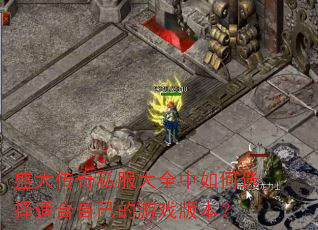 盛大传奇私服大全中如何选择适合自己的游戏版本? 盛大传奇私服大全中如何选择适合自己的游戏版本?