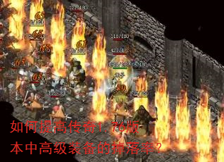 如何提高传奇1.76版本中高级装备的掉落率? 如何提高传奇1.76版本中高级装备的掉落率?