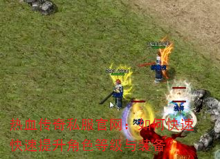 热血传奇私服官网:如何快速快速提升角色等级与装备? 热血传奇私服官网:如何快速快速提升角色等级与装备?
