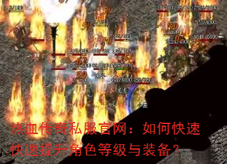 热血传奇私服官网:如何快速快速提升角色等级与装备? 热血传奇私服官网:如何快速快速提升角色等级与装备?