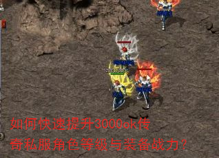 如何快速提升3000ok传奇私服角色等级与装备战力? 如何快速提升3000ok传奇私服角色等级与装备战力?