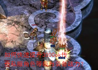 如何快速提升3000ok传奇私服角色等级与装备战力? 如何快速提升3000ok传奇私服角色等级与装备战力?