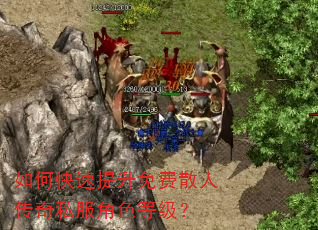 如何快速提升免费散人传奇私服角色等级? 如何快速提升免费散人传奇私服角色等级?