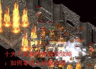 十大不氪金传奇游戏攻略:如何零投入称霸全服? 十大不氪金传奇游戏攻略:如何零投入称霸全服?