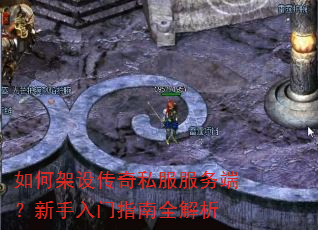 如何架设传奇私服服务端?新手入门指南全解析 如何架设传奇私服服务端?新手入门指南全解析