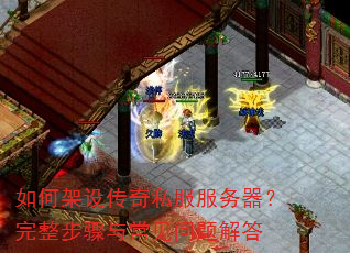 如何架设传奇私服服务器?完整步骤与常见问题解答 如何架设传奇私服服务器?完整步骤与常见问题解答