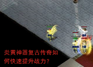 炎黄神器复古传奇如何快速提升战力? 炎黄神器复古传奇如何快速提升战力?