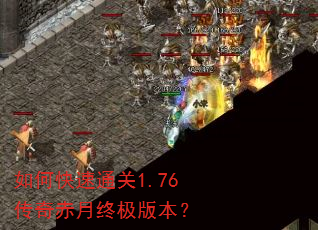 如何快速通关1.76传奇赤月终极版本? 如何快速通关1.76传奇赤月终极版本?