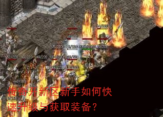 传奇开新区新手如何快速升级与获取装备? 传奇开新区新手如何快速升级与获取装备?