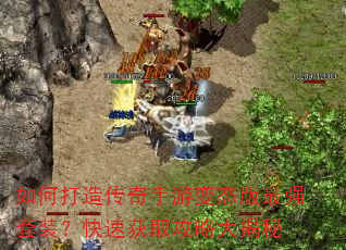如何打造传奇手游变态版最强套装?快速获取攻略大揭秘 如何打造传奇手游变态版最强套装?快速获取攻略大揭秘