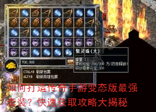 如何打造传奇手游变态版最强套装?快速获取攻略大揭秘 如何打造传奇手游变态版最强套装?快速获取攻略大揭秘