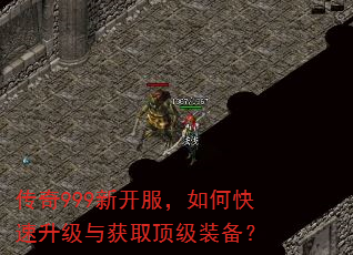 传奇999新开服,如何快速升级与获取顶级装备? 传奇999新开服,如何快速升级与获取顶级装备?